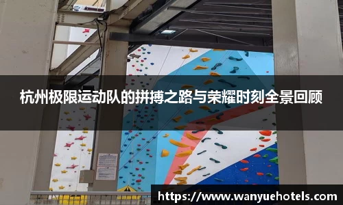 杭州极限运动队的拼搏之路与荣耀时刻全景回顾