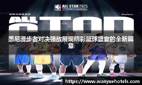 悉尼漫步者对决强敌展现精彩篮球盛宴的全新篇章